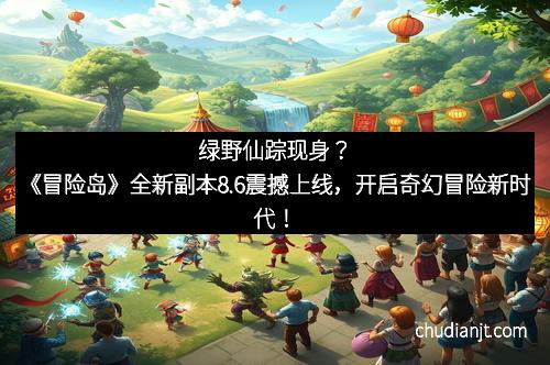 绿野仙踪现身?《冒险岛》全新副本8.6震撼上线,开启奇幻冒险新时代!