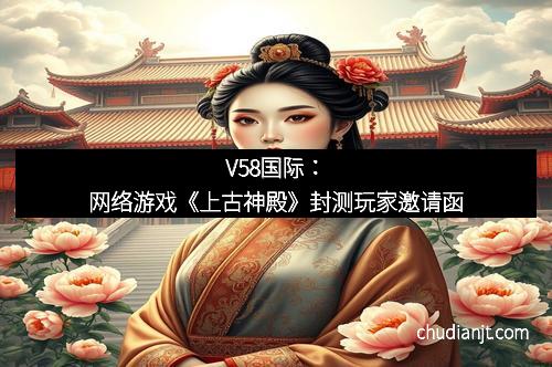 V58国际:网络游戏《上古神殿》封测玩家邀请函